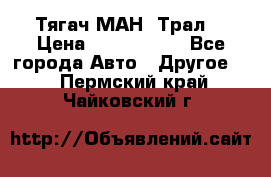  Тягач МАН -Трал  › Цена ­ 5.500.000 - Все города Авто » Другое   . Пермский край,Чайковский г.